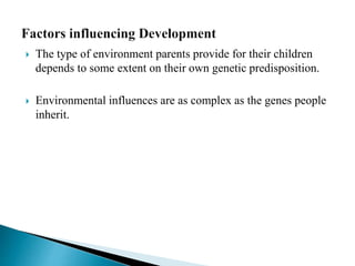  The type of environment parents provide for their children
depends to some extent on their own genetic predisposition.
 Environmental influences are as complex as the genes people
inherit.
 
