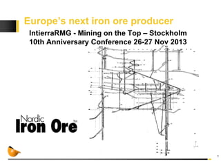 Europe’s next iron ore producer
IntierraRMG - Mining on the Top – Stockholm
10th Anniversary Conference 26-27 Nov 2013

1

 