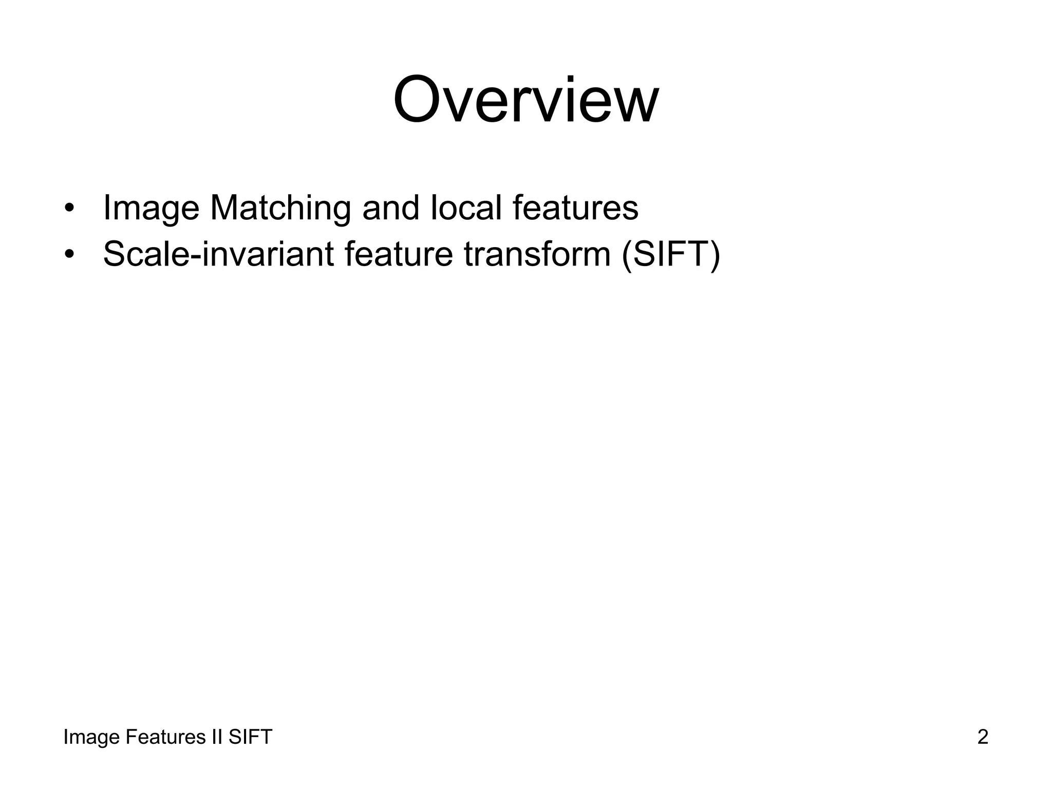 Overview
• Image Matching and local features
• Scale-invariant feature transform (SIFT)
Image Features II SIFT 2
 