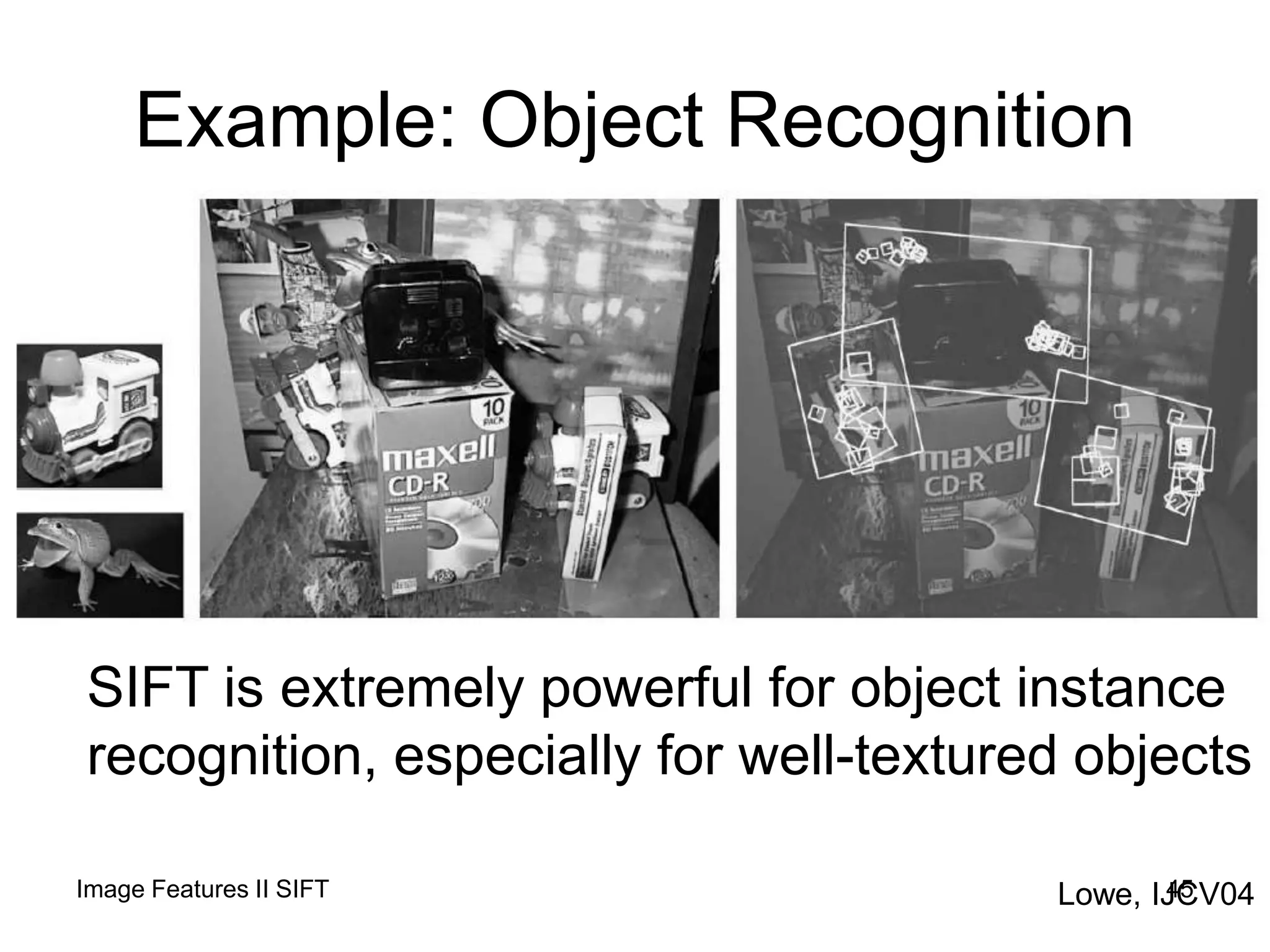 Example: Object Recognition
Lowe, IJCV04
SIFT is extremely powerful for object instance
recognition, especially for well-textured objects
45Image Features II SIFT
 