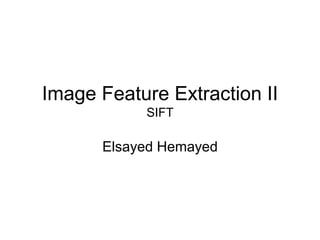 Image Feature Extraction II
SIFT
Elsayed Hemayed
 
