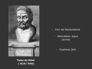 Tales de Milet (-624/-546) Inici del Racionalisme Naturalesa: aigua ( arche ) Dualisme ( bit ) 