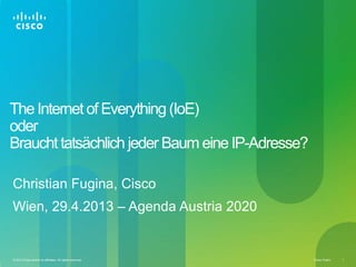 Cisco Public 1
© 2013 Cisco and/or its affiliates. All rights reserved.
The Internet of Everything (IoE)
oder
Braucht tats...