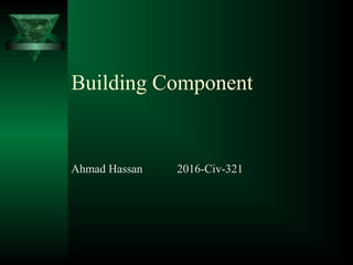 Building Component
Ahmad Hassan 2016-Civ-321
 