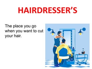HAIRDRESSER’S
The place you go
when you want to cut
your hair.
 