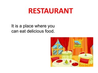 RESTAURANT
It is a place where you
can eat delicious food.
 
