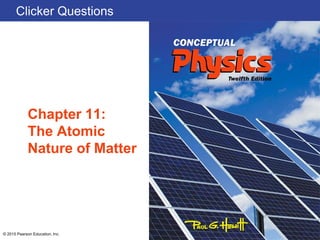 Clicker Questions
Chapter 11:
The Atomic
Nature of Matter
© 2015 Pearson Education, Inc.
 