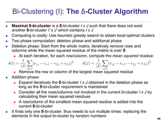 Bi-Clustering (I): The δ-Cluster Algorithm 
 Maximal δ-bi-cluster is a δ-bi-cluster I x J such that there does not exist ...