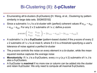 Bi-Clustering (II): δ-pCluster 
 Enumerating all bi-clusters (δ-pClusters) [H. Wang, et al., Clustering by pattern 
simil...