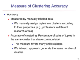 92 
Measure of Clustering Accuracy 
 Accuracy 
 Measured by manually labeled data 
 We manually assign tuples into clus...