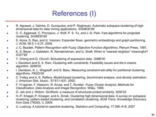 96 
References (I) 
 R. Agrawal, J. Gehrke, D. Gunopulos, and P. Raghavan. Automatic subspace clustering of high 
dimensi...