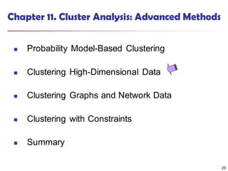 25
Chapter 11. Cluster Analysis: Advanced Methods
 Probability Model-Based Clustering
 Clustering High-Dimensional Data
 Clustering Graphs and Network Data
 Clustering with Constraints
 Summary
25
 