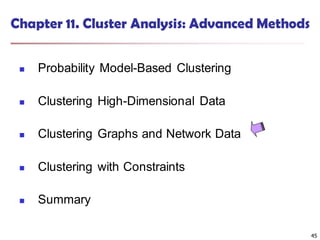 45
Chapter 11. Cluster Analysis: Advanced Methods
 Probability Model-Based Clustering
 Clustering High-Dimensional Data
 Clustering Graphs and Network Data
 Clustering with Constraints
 Summary
45
 