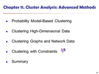 Chapter 11. Cluster Analysis: Advanced Methods
 Probability Model-Based Clustering
 Clustering High-Dimensional Data
 Clustering Graphs and Network Data
 Clustering with Constraints
 Summary
71
 