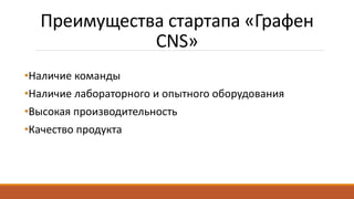 Преимущества стартапа «Графен
CNS»
•Наличие команды
•Наличие лабораторного и опытного оборудования
•Высокая производительность
•Качество продукта
 