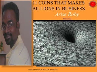 Arise Roby
Presents
ARISE TRAINING & RESEARCH CENTER
11 COINS THAT MAKES
BILLIONS IN BUSINESS
 