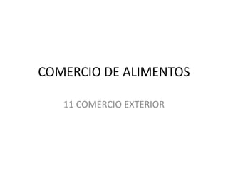 COMERCIO DE ALIMENTOS
11 COMERCIO EXTERIOR
 