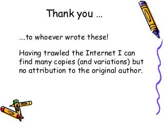 Thank you …
….to whoever wrote these!
Having trawled the Internet I can
find many copies (and variations) but
no attribution to the original author.
 