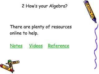 2 How’s your Algebra?
There are plenty of resources
online to help.
Notes Videos Reference
 