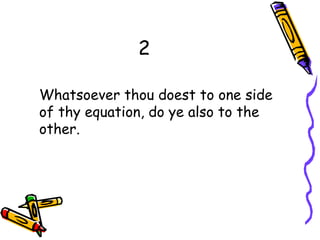 2
Whatsoever thou doest to one side
of thy equation, do ye also to the
other.
 