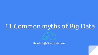 11 Common myths of Big Data
ReachUs@CloudxLab.com
 