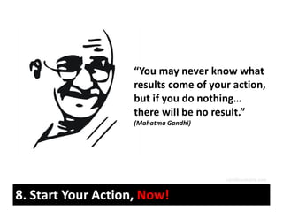 “You may never know what
                    results come of your action,
                    but if you do nothing…
                    there will be no result.”
                    (Mahatma Gandhi)




                                       candlescanaria.com


8. Start Your Action, Now!
 