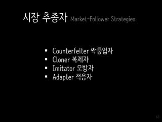 63
시장 추종자 Market-Follower Strategies
 Counterfeiter 짝퉁업자
 Cloner 복제자
 Imitator 모방자
 Adapter 적응자
 