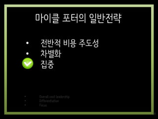 • Overall cost leadership
• Differentiation
• Focus
• 전반적 비용 주도성
• 차별화
• 집중
마이클 포터의 일반전략
69
 