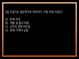 76
[Q] 도입기는 일반적으로 적자이다. 가장 주된 이유는?
A) 판매 저조
B) 개발 및 출시 비용
C) 규모의 경제 미도달
D) 판매 가격이 낮음
 