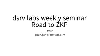 dsrv labs weekly seminar
Road to ZKP
박시은
sieun.park@dsrvlabs.com
 