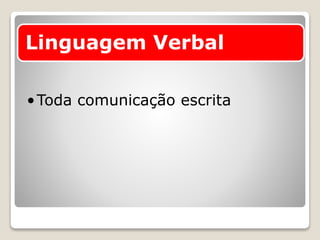 Linguagem Verbal
•Toda comunicação escrita
 