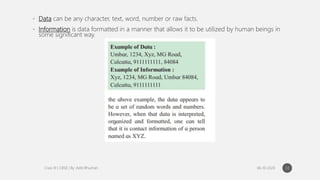 • Data can be any character, text, word, number or raw facts.
• Information is data formatted in a manner that allows it to be utilized by human beings in
some significant way.
33
 