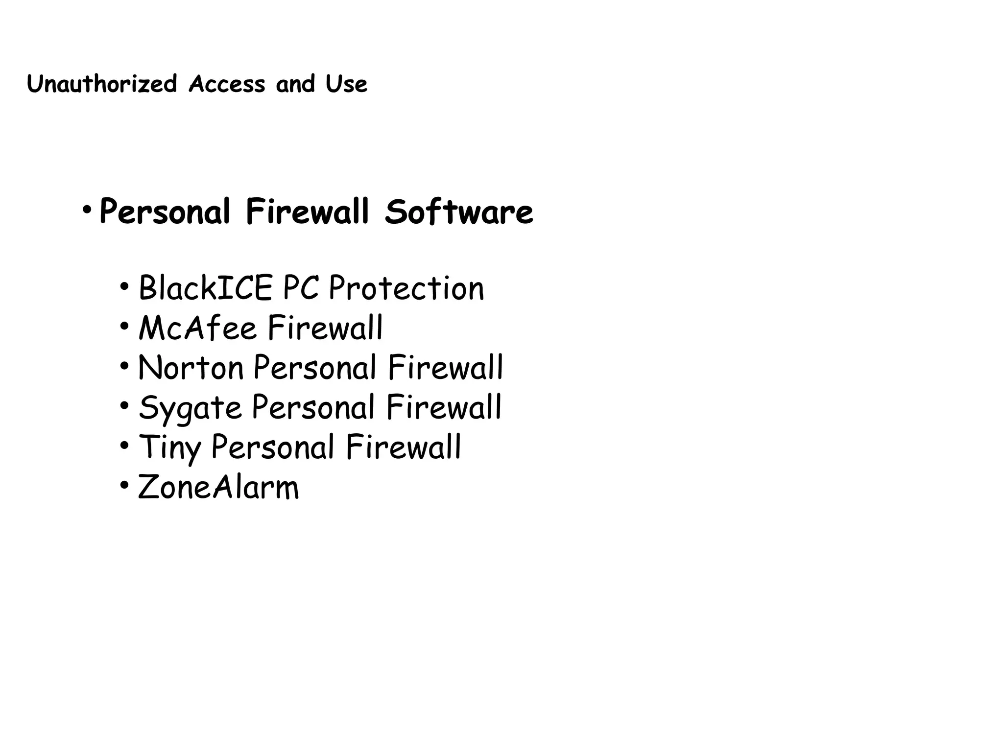 Unauthorized Access and Use
• Personal Firewall Software
• BlackICE PC Protection
• McAfee Firewall
• Norton Personal Firewall
• Sygate Personal Firewall
• Tiny Personal Firewall
• ZoneAlarm
 