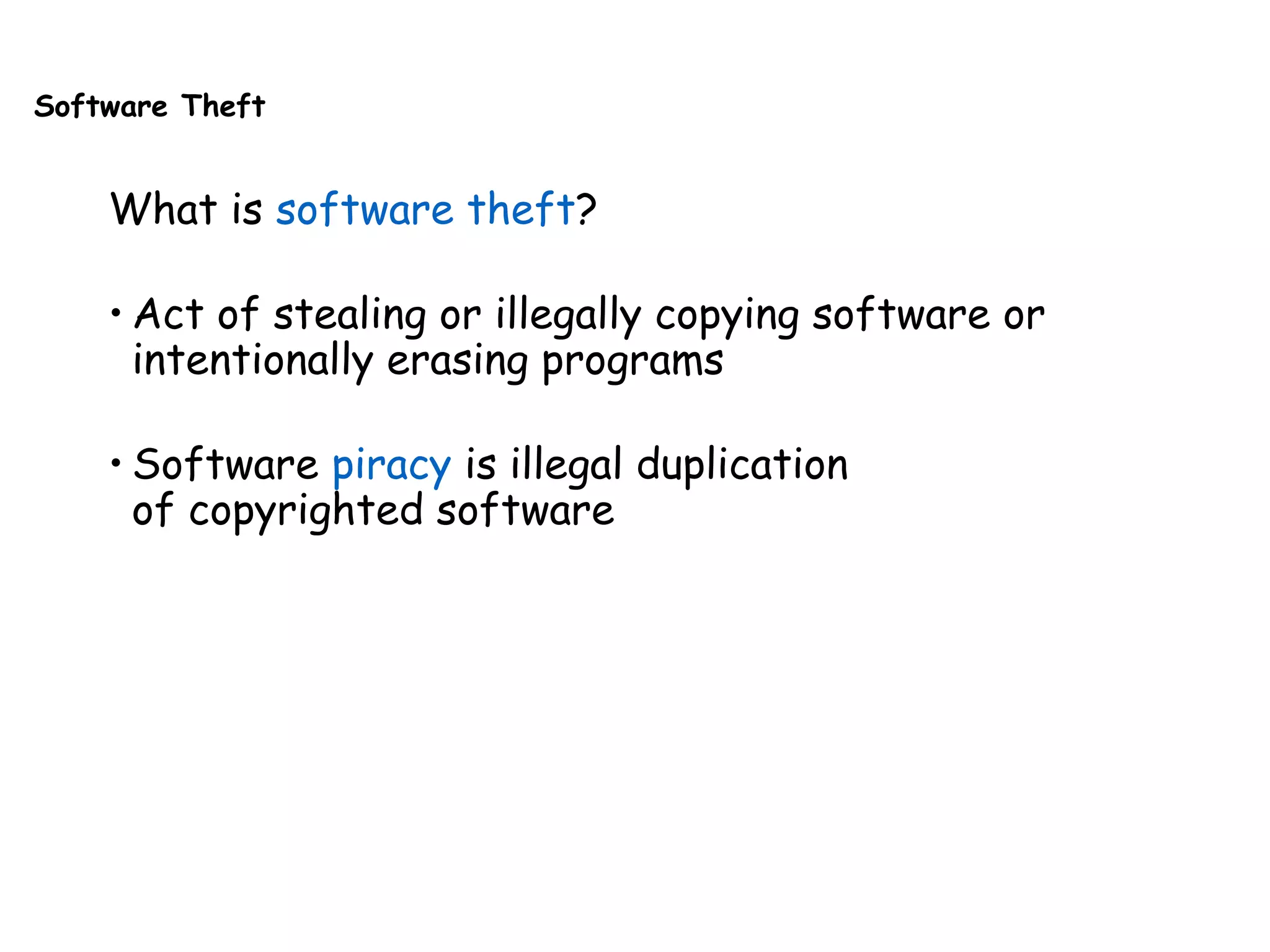 Software Theft
What is software theft?
• Act of stealing or illegally copying software or
intentionally erasing programs
• Software piracy is illegal duplication
of copyrighted software
 
