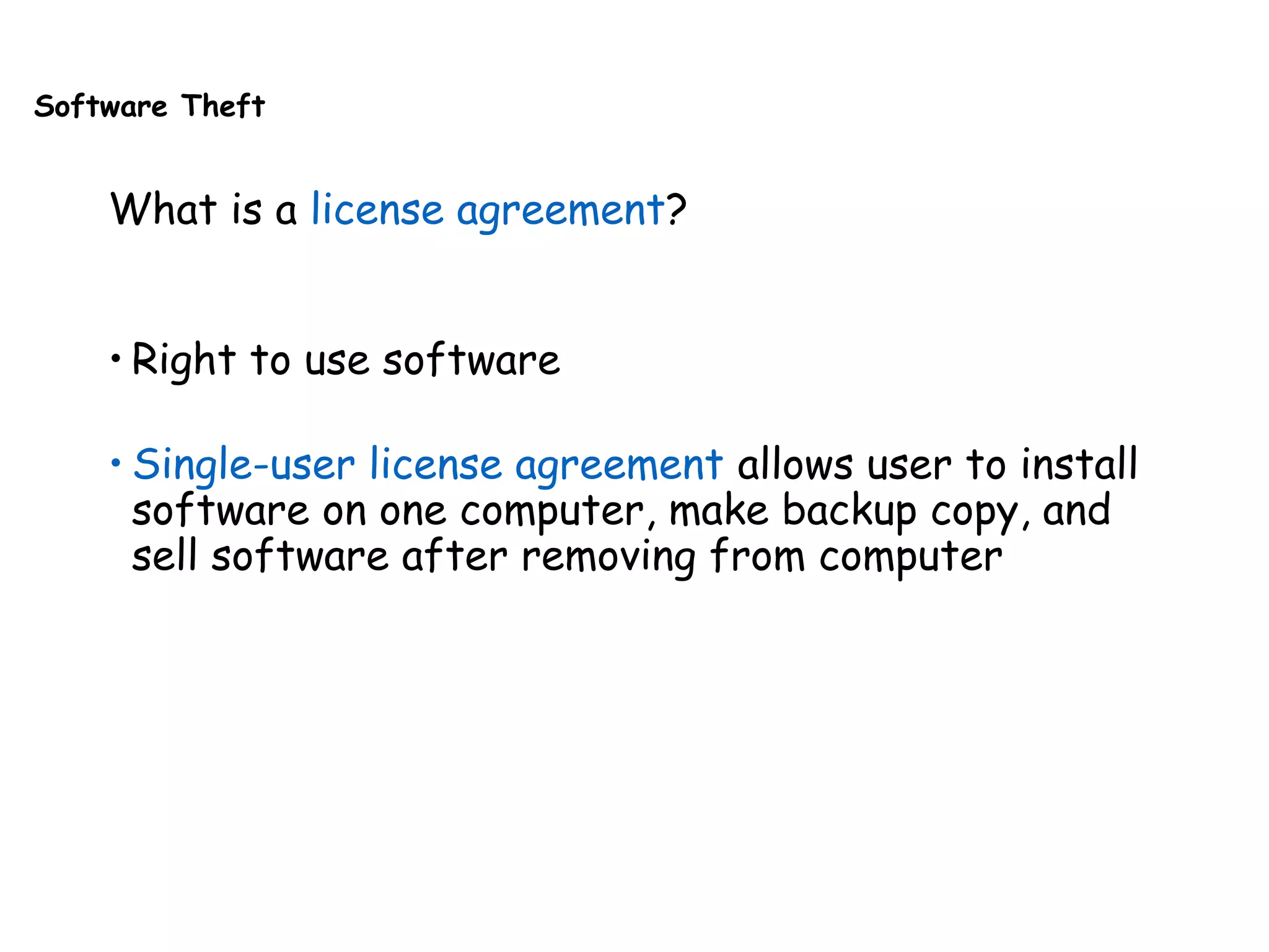 Software Theft
What is a license agreement?
• Right to use software
• Single-user license agreement allows user to install
software on one computer, make backup copy, and
sell software after removing from computer
 