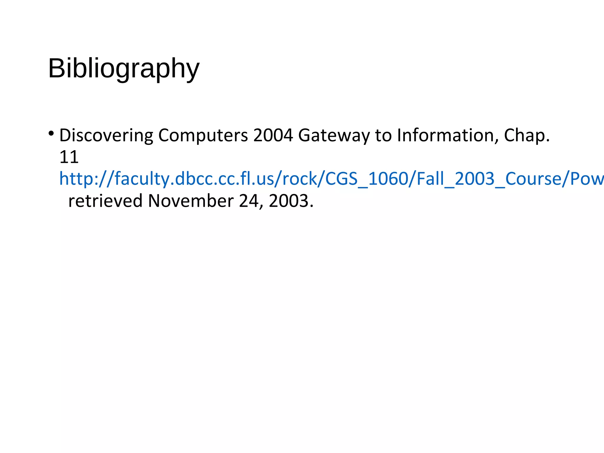 Bibliography
• Discovering Computers 2004 Gateway to Information, Chap.
11
http://faculty.dbcc.cc.fl.us/rock/CGS_1060/Fall_2003_Course/Pow
retrieved November 24, 2003.
 