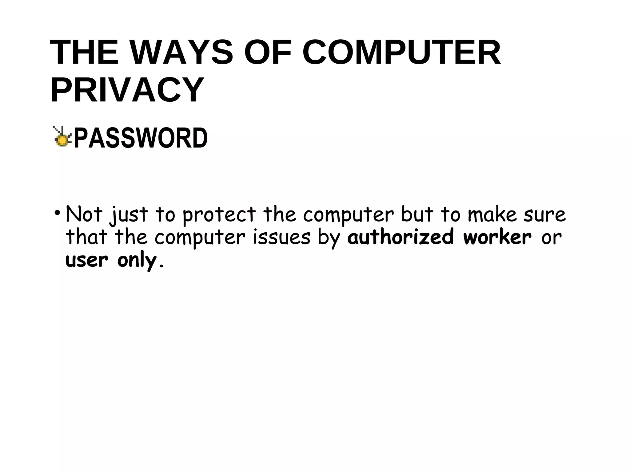 THE WAYS OF COMPUTER
PRIVACY
• Not just to protect the computer but to make sure
that the computer issues by authorized worker or
user only.
PASSWORD
 