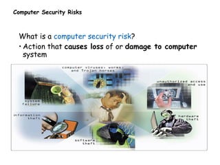 Computer Security Risks
What is a computer security risk?
• Action that causes loss of or damage to computer
system
 