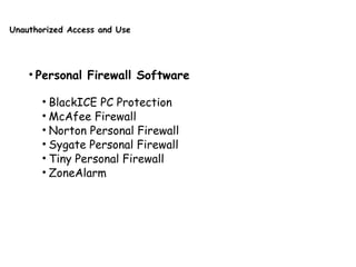 Unauthorized Access and Use
• Personal Firewall Software
• BlackICE PC Protection
• McAfee Firewall
• Norton Personal Firewall
• Sygate Personal Firewall
• Tiny Personal Firewall
• ZoneAlarm
 
