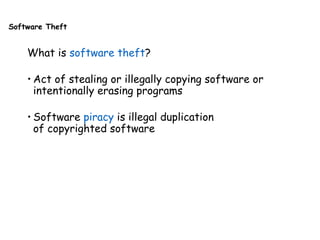 Software Theft
What is software theft?
• Act of stealing or illegally copying software or
intentionally erasing programs
• Software piracy is illegal duplication
of copyrighted software
 