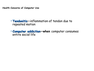 Health Concerns of Computer Use
• TendonitisTendonitis—inflammation of tendon due to
repeated motion
• Computer addictionComputer addiction—when computer consumes
entire social life
 