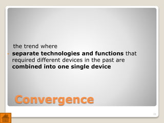 Convergence
the trend where
• separate technologies and functions that
required different devices in the past are
combined into one single device
21
 
