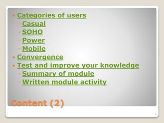 Content (2)
 Categories of users
◦ Casual
◦ SOHO
◦ Power
◦ Mobile
 Convergence
 Test and improve your knowledge
◦ Summary of module
◦ Written module activity
4
 
