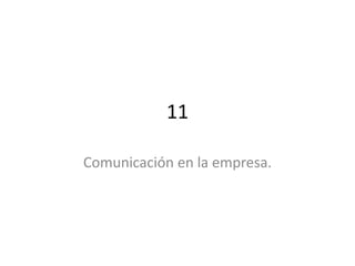11
Comunicación en la empresa.
 