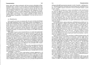 Comunicazione 6z6 6zp Comunicazione
slatore, tipico della cultura occidentale è del tutto estraneo, ad esempio, all'epi nella gerarchia dell'organizzazione naturale e sociale : il capitale — anch' esso mer
stemologia cinese, cercando di risolvere questa contraddizione implicita fra im ce — diventava il principio dominante nell'organizzazione del potenziale di lavoro
manenza e <imano nascosta» esterna con l'avanzare l'ipotesi che l'universo fosse (cfr. $ 6.z), sicché le esigenze economiche venivano privilegiate rispetto a quelle
come una macchina gigantesca creata e posta in movimento da Dio. Vari secoli sociali e umane.
prima di Newton, Oresme fu il primo ad effettuare tale collegamento fra que Il processo di mercificazione consiste sostanzialmente nella mercificazione
sto particolare artefatto e un modello epistemologico. Nozione che, naturalmen dei sistemi di rapporti. Il prevalere della concorrenza e dei valori di scambio
te, era destinata a rimanere estranea al contesto dell'epistemologia ermetica ed economico che risulta dalla mercificazione porta ad una nuova valorizzazione del
organica della società feudale: senza alcuna possibilità di essere tradotta in l'entità (la presunta unità autonoma, l'unità di scambio, la merce) sui rapporti
una codificazione immaginabile e concretizzabile, in un'idea ricevuta, essa re che la producono. La mercificazione capitalista può trasformare qualsiasi rap
stò sterile. porto in merce di scambio: si consideri per esempio la progressiva mercifica
zione della letteratura, delle arti, della conoscenza e delle notizie lungo tutto
il xix secolo ; la mercificazione delle onde radio nel xx. Il xix secolo ha inventato
z.6. Mercificazione.
il concetto del «mercato delle idee», il xx quello dell'istruzione come «industria
Il xvir secolo può fornire un esempio utile dal punto di vista metodologico della conoscenza».
in vista della spiegazione storica di quel lungo processo di morfogenesi, o ri Nel xx secolo, inoltre, cinema, televisione, pubblicità hanno prodotto un'« in
strutturazione fondamentale della società occidentale fra il xvi e l'inizio del xix dustria della coscienza», diffusa a livello inconscio, che risulta piu sottile, piu
secolo, che si è chiamato rivoluzione capitalistica. Si trattò di un processo di ra estesa e piu eflicace di qualsiasi altro sistema preesistente ai fini della produ
dicale trasformazione nelle strutture profonde dell'economia, attraverso il quale zione e riproduzione dell'ideologia in qualsiasi società, nonché ai fini della pa
un nuovo modo di produzione divenne dominante nella società occidentale. rallela conservazione dell'ideostruttura della comunicazione e dello scambio;
Tuttavia, anche se da allora tale modo di produzione è diventato prevalente nel ai fini cioè della conservazione di quella serie di livelli di flussi informativi e di
l'ecosistema mondiale, la rivoluzione ad esso collegata non ha affatto completato principi organizzativi fra persone e merci, fra persone ed ambiente socioecono
il proprio ciclo. mico che assai raramente — per non dire mai — può essere tradotto in termini
Nell'ambito di questo articolo basterà indicare per sommi capi quegli aspet di «consapevolezza cosciente»(cfr. ) z.3). E ancora, gli stessi mezzi di comuni
ti principali di queste trasformazioni nei rapporti economici e sociali che han cazione sono diventati uno dei piu importanti fattori di produzione e riprodu
no rilevanza nella presente analisi teorica. Ciò che interessa maggiormente sono zione del consumatore (Smythe).
il processo di mercificazione e i suoi effetti; processo nel quale lo status dell'in Quanto piu la conoscenza veniva mercificata e professionalizzata, quanto piu
dividuo, come luogo informativo e creativo all'interno del sistema e come unità era destinata a servire il meccanismo di produzione e consumo, tanto meno è
di scambio nei rapporti socioeconomici, ha subito un adattamento fondamen stato possibile sentirla come un modo di partecipare alla vita. Nella scienza,
tale. Si è trattato di un adattamento essenzialmente strutturale la cui importan specialmente a causa delle sue origini tecnologiche e della sua sperimentata uti
za è andata aumentando man mano che il crescente predominio della nuova lità commerciale, l'approccio lineare a sistema chiuso del «metodo sperimentale»
struttura economica di base ha richiesto una ristrutturazione dei rapporti sociali ha finito con l'escludere naturalmente — fino a poco tempo fa — la realtà delle
di produzione, in primo luogo con l'aflermarsi del predominio della competi esperienze cibernetiche reticolari a sistema aperto. Mentre la stessa ricerca di
zione sulla cooperazione (cfr. () 5.6, p.5). veniva un altro aspetto del predominio della competizione, caratteristica del
La rivoluzione capitalista consiste in sintesi nella progressiva mercificazione capitalismo, le scienze sociali concorrevano a loro volta per conquistarsi il pro
del capitale, della terra e della manodopera potenziale, di modo che i valori di prio posto al sole sforzandosi di imitare la metodologia che aveva reso possibile
scambio economico sono diventati progressivamente dominanti su tutte le forme il successo della fisica e delle sue applicazioni (in particolare nella meccanica).
di valore di uso. Si è già fatto implicitamente riferimento alla mercificazione Al tempo stesso, anche le discipline umanistiche e le arti liberali andavano
della terra considerata come l'alienazione della natura risultante dalla dicotomia sempre piu professionalizzandosi e mercificandosi nell'industria culturale, af
fra «organismo» e «ambiente». fiancandosi alle scienze negli aspetti epistemologici ed ideologici dell'educazione.
Nei sistemi viventi e in quelli sociali qualsiasi principio organizzativo è al Tuttavia, tale processo fu dissimulato dall'illusione superficiale (consacrata da
tempo stesso un principio d'informazione. Il potenziale di lavoro in una società Snow nella sua teoria delle «due culture») che esistesse in realtà un fondamen
(la capacità creativa, Arbeitsvermogen) organizza la natura in un mezzo di sussi tale conflitto di fondo fra «scienze» e «cultura umanistica».
stenza che produce il «surplus» economico necessario al mantenimento di qual; Data la codificazione inconscia dei livelli di comunicazione (cfr. j 3.5), non
siasi forma di organizzazione sociale (e ciò sia nella storia sia nella «preistoria»). solo è stato possibile far passare come reale e fondamentale questo superficiale
Ma la rivoluzione capitalistica introdusse un nuovo principio di organizzazione conflitto di valori, ma l'ideologia dominante è riuscita anche a sostenere che in
 