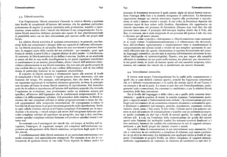 Comunicazione 64z 643 Comunicazione
processo di fotosintesi attraverso il quale piante, alghe ed alcuni batteri conver
4.3. Libertà semiotica. tono l'energia della luce e la materia inorganica in carboidrati. La fotosintesi
rappresenta dunque un vincolo sincronico rispetto alla produzione e riprodu
Con l'espressione 'libertà semiotica' s'intende la relativa libertà, a qualsiasi zione in tutti i sistemi viventi e sociali. A sua volta, la fotosintesi dipende dal
dato livello di complessità all'interno del sistema, che ha qualsiasi particolare continuo input di luce solare nella biosfera, dipendenza che rappresenta un
sottosistema di seguire la propria traiettoria nella produzione, scambio e ripro vincolo sincronico nel processo di fotosintesi. (Questo non vuoi dire che tali
duzione, senza andare oltre i vincoli che limitano il suo comportamento. La re processi siano eterni: il principio dell'entropia implica infatti che il Sole, alla
lativa libertà semiotica definisce pertanto uno spazio di fase pluridimensionale fine, si consumi, ma la scala temporale di un processo del genere è tale che non
di possibilità entro cui un dato sottosistema può operare scelte sui propri stati è rilevante per gli esseri umani).
futuri. Concetti come «vincolo», « teleonomia» e «libertà semiotica» sono essenziali
La relativa libertà semiotica di qualsiasi sottosistema è, in generale, una fun se si vuole evitare l'unidimensionalizzazione o il riduzionismo che derivereb
zione della sua complessità e dunque delle sue capacità di elaborare informazio bero dall'attribuire esplicitamente o implicitamente tutte le manifestazioni di
ne. La libertà semiotica di un'ameba libera nei suoi movimenti è piuttosto limi comportamento nei sistemi sociali e viventi ad una semplice operazione di cau
tata; la rnaggior parte della varietà del suo ambiente — per esempio, quasi ogni salità efficiente (sia che questo riduzionismo si esprima direttamente nel comu
forma di varietà, a parte il cibo e i segnali chimici di altre amebe — è interferenza. ne linguaggio scientifico, sia che esso si esprima indirettamente attraverso le me
Al contrario, la libertà semiotica di un delfino è enorme, Inoltre, se un ameboide tafore ideologiche ed epistemologiche). Questo, non per negare alla causalità
si unisse ad altri in una muffa mucillaginosa in cùi questi organismi unicellulari efficiente (o statistica) un suo posto nella scienza, ma piuttosto per circoscriver
si combinassero in un insieme pluricellulare, allora i vincoli dell'ambiente ridur la nei giusti limiti, in modo da lasciare spazio ad una causalità reciproca, teleo
rebbero ulteriormente la sua libertà semiotica, che non sarà piu quella propria di nomica, nel contesto dei vincoli che si manifestano nei sistemi biosociali.
una «cellula libera» ma quella di una «cellula differenziata», cioè di una cellula
dotata di particolari funzioni in un organismo pluricellulare. 4.4. Interrelazioni sistemiche.
Il concetto di libertà semiotica è strettamente legato alle nozioni di livelli
di complessità e livelli di vincoli. I vincoli possono essere diacronici, cioè una Il lettore avrà notato l'interdipendenza fra la realtà della comunicazione e
funzione del tempo. Per esempio, nell'ontogenesi, dato che tutte le cellule in quelli che si sono definiti «sistemi aperti», nonché fra l'approccio concettuale
un organismo esprimono le medesime istruzioni genetiche, in linea di principio che si è definito «comunicazione» e la realtà dei sistemi aperti di cui l'uomo è
esse avranno all'inizio la stessa libertà semiotica di riproduzione. Dal momento un esempio e di cui fa parte. Lo stesso si può dire per l'interdipendenza, analo
però che le cellule si riproducono all'interno dell'ambiente generale che circonda gamente reale e concettuale, fra «sistema» e «ambiente», e per la relativa libertà
l'organismo in evoluzione, esse produrranno anche un ambiente sempre pi<i semiotica delle loro interazioni.
specifico, all'interno dell'organismo che le condizionerà reciprocamente. Il ri Sia al livello del linguaggio e delle «idee», sia a quello delle concrete inter
sultato è la differenziazione cellulare, Col procedere della crescita, la libertà se relazioni — quali lo scambio di merci, la crescita organica, l'adattamento ecolo
miotica dei vari complessi cellulari si riduce progressivamente a causa dei vin gico, i rapporti sociali o l'informazione non-verbale —, la comunicazione può aver
coli rappresentati dalle reciproche interrelazioni. Di conseguenza si riduce 1;> luogo solo nel contesto di un ecosistema composto da sistemi e sottosistemi aper
loro libertà di esprimere le proprie istruzioni genetiche nella riproduzione. Anch« ti finalizzati e adattativi (ad esempio, persone, popolazioni, organismi, enzimi,
se ogni cellula contiene ancora in sé l'intero complesso d'istruzioni per la ripr» nazioni, classi, razze, i due sessi). A loro volta, i sistemi aperti non possono esi
duzione e la crescita, i vincoli sempre piu stretti dell'ontogenesi riducono parti stere se non nel contesto di comunicazione e scambio con un ambiente (compre
colari complessi cellulari ad esprimere un paragrafo, una riga o due, una frase, so quello costituito da altri tipi e livelli di sistemi aperti ). In realtà, come già
mentre specifici complessi cellulari finiscono col produrre specifici tessuti e sol rilevato (cfr. $ x.z), sia l'esistenza della comunicazione sia quella dei sistemi
tanto essi. aperti sono funzioni dei molteplici confini fra mittenti-recettori finalizzati e i
In contrasto con il restringersi dei vincoli che, col tempo, si verifica nelgo» loro ambienti, funzioni dei confini che costituiscono le reti di rapporti sistema
togenesi, l'emergere di organismi sempre piu complessi nell'evoluzione r;>1> ambiente a piu livelli propri dei sistemi viventi e sociali.
presenta un allargamento della libertà semiotica, un'apertura degli spazi di f;>s< La realtà è fatta di comunicazioni, le sue interrelazioni sono sistemiche. Ciò
dei vincoli. che è «sistema» in un «ambiente» o complesso di relazioni, può essere «ambien
I condizionamenti della libertà semiotica di un particolare sottosistema s<»>< >
te» in un altro (e viceversa). La distinzione può applicarsi anche ai livelli di rap
anche sincronici, cioè essenzialmente atemporali. Per esempio, si sa che la c<»> porti, Considerato al proprio livello, un intero complesso di rapporti sistema
tinuazione di qualsiasi forma di vita sulla Terra dipende in ultima analisi <1.>1 ambiente rappresenterà un «sistema» in relazione ad «ambienti» a vari altri li
 