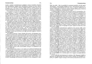 Comunicazione 66z 66g Comunicazione
sionale e continuo (prevalentemente analogico), mentre il secondo, sottoposto ficato ma anche — date le possibilità di connessioni multiple con altri aspetti
alla mercificazione, implica entità distintamente codificate in modo discreto dell'analogico — un potenziale guadagno di senso. Tali traslazioni possono pro
(cfr. $ ) g.g, 6.r). Allorché il rapporto analogico-digitale è trattato come un'op durre paradossi e contraddizioni. In verità, come si è suggerito nell'esempio di
posizione «o/o», come anche si verifica, allora esso trova una correlazione nel Eraclito e Parmenide, le traslazioni analogico-digitali costituiscono le basi del
rapporto abitualmente percepito fra logica dialettica e logica analitica (cfr. ) g.6). paradosso in matematica, metamatematica e logica.
Con ciò-non si vuoi dire che 'analogico' e 'digitale' siano sinonimi di 'dialetti I complessi rapporti fra questi due principali modi di comunicazione, non
co' e 'analitico', in quanto la logica dialettica è insieme analogica e digitale. ché la loro utilizzazione e intervento nei contesti socioeconomici di oppressione,
Poiché l'analogico è il campo della differenza, esso è anche quello della simili saranno presi in esame in seguito (cfr. ) 6.6). In termini di comunicazione fra
tudine e della rassomiglianza. L'identità è un'operazione impossibile nell'ana organismi, come gli animali, purché si ricordi che la distinzione analogico-di
logia dato che in tutti i rapporti d'identità si richiede una digitalizzazione. L'i gitale riguarda gerarchie di rapporti tra forma e funzione — e non entità —, si
dentità, con il suo correlativo che è l'opposizione, è la prima caratteristica con può dire che la comunicazione animale è in primo luogo analogica nella funzione
cettuale della comunicazione digitale. Basata sulla negazione sintattica, l'iden (in quanto si riferisce ai rapporti dell'insieme) ed analogico-iconica nella forma,
tità offre le caratteristiche «o/o» della logica analitica (nonché, allo stesso livello, se paragonata al linguaggio. Le balene e i delfini possono essere delle eccezioni,
le caratteristiche «sia/sia» che fanno parte anch' esse della logica analitica). ma non si conosce alcun sistema di comunicazione animale evolutosi natural
La maggior parte delle conoscenze, dell'apprendimento e della comprensio mente che si avvicini a rapporti quali la denominazione o la concettualizzazione
ne vengono comunicate analogicamente, vale a dire attraverso l'imitazione e esistente nel linguaggio. Questa concezione della funzione dell'analogia come
l'esempio, e la digitalizzazione serve da strumento decisionale. L'esperienza che comunicazione di rapporti è simile a quella di Malinowski della «comunione
ne risulta può essere successivamente tradotta in forme digitali. In generale è fàtica», vale a dire un tipo di linguaggio nel quale i legami di unione sono creati
vero che qualsiasi forma digitale può essere impiegata con una funzione analo da un mero scambio.
gica, cosi come qualsiasi segno iconico — cioè una rappresentazione analogica Una caratteristica particolarmente significativa che scaturisce dallo studio
inquadrata in qualche forma di digitalizzazione — può essere impiegato digital della comunicazione in sistemi aperti è che forme di comunicazione digitale ap
mente. In tal modo, la distinzione fra i due aspetti principali della comunicazio paiono sempre necessarieogniqualvolta occorre oltrepassare dei confini. Co
ne dipende, in molti casi, dal modo in cui ogni particolare rapporto o sistema è munque — non diversamente, sotto certi aspetti, da come la fisica moderna adat
stato punteggiato. ta le sue metafore esplicative al sistema esaminato in modi contraddittori (per
In termini di funzione, l'aspetto digitale della parola e del linguaggio (non esempio, «complementarità» onda-particella nella teoria della luce e nell'atomo ;
ché dei loro correlati nella comunicazione digitale del sistema nervoso centrale) causalità forte e debole nella fisica subatomica) — tale assunto implica un para
è quello di uno strumento nella trasmissione e riproduzione di modelli e strut dosso. La digitalizzazione non è solo il mezzo per oltrepassare il confine fra un
ture. L'aspetto digitale del linguaggio è denotativo; esso può descrivere qual sistema e l'altro, o fra sistema e ambiente, ma è anche il prerequisito logico del
siasi rapporto (anche se in maniera inadeguata), compreso se stesso, il che si confine stesso. Il confine stabilito in un qualsiasi particolare momento da un
verifica nella dialettica concettuale di oggetti, fatti, eventi e simili. Esso può organismo digitalizza alcuni aspetti del continuum analogico fra organismo ed
metacomunicare su se stesso e il suo contesto analogico. Invece, l'aspetto ana ambiente, rendendo cosi l'organismo equivalente alla figura e l'ambiente allo
logico non può metacomunicare su se stesso, anche se può farlo, se necessario, sfondo. Si parla dell'organismo come di un sistema aperto — un sistema aperto
sui messaggi digitali. Di conseguenza, se si osserva che il linguaggio digitale a un ambiente — ma, ovviamente, esso dev' essere in qualche modo, paradossal
funziona come un mezzo per descrivere in primo luogo le «entità» e certi aspetti mente, «escluso' dall'ambiente stesso affinché vi sia un ambiente nei confronti
dei loro rapporti, nonché come necessario strumento di decisione, si potrà dire del quale essere aperto. Un organismo è coinvolto in un continuo interscambio
che la funzione primaria della comunicazione analogica è di comunicare rap di materia-energia e d'informazione con l'ambiente e i suoi vari livelli, anche
porti in quanto tali. se deve restare in qualche modo un sottosistema distinto: le sue registrazioni e
Nella comunicazione umana vi sono spesso seri problemi di traslazione fra la sua memoria comprendono una mappa delle varie distinzioni fra se stesso ed
i due campi, sia in termini di forma sia in termini di funzione. La traslazione il suo ambiente. Il paradosso, comunque, risulta in qualche modo attenuato se
dal campo analogico a quello digitale (per esempio, dal «sogno» analogico-iconi si tiene presente che tale distinzione implica vari livelli di ordine e, in partico
co alla «parola>)) implica sempre un guadagno di significazione (ed organizza lare, la metastabilità che un sistema aperto ha in rapporto ai propri ambienti
zione) ma una perdita di senso(multivalenza, il campo semantico-pragmatico del (cfr. $ g.z).
valore in quanto tale). Viceversa, la traslazione dal digitale all'analogico è solo Ad un livello di comunicazione piu complesso, Roy Rappaport [r968] ha
parzialmente possibile (come nei sintomi psicosomatici, dove il corpo «rico dimostrato che gli Zembaga della Nuova Guinea utilizzano uno strumento di
struisce» un messaggio dall'ambiente), ed implica di solito una perdita di signi gitale per regolare i rapporti analogici dell'ecosistema biosociale in cui vivono.
 