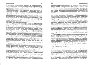 Comunicazione 66y 66g Comuxucazaone
Gli Zembaga sono un piccolo gruppo che pratica una primitiva orticoltura e il medesimo semplice canale (termocoppia piu interruttore), mentre nel sistema
l'allevamento dei maiali. Ai lunghi periodi in cui vige il divieto di cibarsi dei zembaga i maiali in quanto energia (animali da mangiare) si differenziano dai
maiali domestici si alternano grandi festini nel corso dei quali questi animali maiali in quanto strumento d'informazione (animali nei quali s'incarnano «spi
vengono mangiati. Si tratta di un ecosistema sociale molto maturo, che ha stret riti») e i relativi canali sono multipli o complessi. In tale sistema la digitalizza
ti rapporti con altri gruppi e la cui organizzazione fa perno sulla stabilità e la zione è pertanto uno strumento utilizzato per mantenere nel complesso un raun rap
sopravvivenza dell'insieme. Il confine fra «non ci sono abbastanza maiali» (per porto analogico, e cioè la sopravvivenza dell'ecosistema sociale e naturale nel
propiziarsi gli antenati) e «ci sono troppi maiali» (perché possano essere sop suo insieme.
portati dall'ecosistema locale) è indicato dall'atto di piantare ovvero di estirpare P er concludere: con la sua proprietà di trasformare le differenze in distin
un arbusto simbolico. Lo status «%» di quest'ultimo indica «a tutti gli interes zioni — e quindi in opposizioni e contraddizioni —, la comunicazione digitale è
sati» che il rapporto fra sistema (gli Zembaga) e ambiente (la natura, i maiali, uno strumento di relazione. Esso svolge un'essenziale funzione ordinatrice al
gli altri gruppi locali) sta per cambiare, per esempio dal non mangiare al man l'interno del contesto analogico di ogni comunicazione. Si associa questa fun
giare i maiali. Il sistema è complesso, essendo collegato alla guerra e alla pace, zione alla sintassi e al significato nel linguaggio e all'identità e contraddizione
al rituale e all'organizzazione della produzione economica, al controllo delle nella logica e nella matematica. Viceversa, il campo analogico, anche se sintatti
nascite e alle risorse ambientali, nonché alla quantità di proteine (specialmente camente debole, ha una ricchezza semantica che va oltre qualsiasi possibilità di
sotto forma di maiali) disponibile nel sistema. una completa traslazione nel modo digitale. Si può dire quindi che la defini
In modo abbastanza significativo, anche la guerra è una definizione rituale zione o la significazione di una parola è essenzialmente digitale mentre invec
di rapporti, mai collegata con rapporti di proprietà e di conquista. Quando i senso, o l uso di una parola o valore, è essenzialmente analogico. I valori di
hanno termine le ostilità fra un gruppo e l'altro, la tradizione insiste sul fatto scambio sociali o economici sono necessariamente digitali, mediati da un qual
che non vi sono abbastanza maiali da sacrificare per propiziarsi adeguatamente che equivalente generale dello scambio qualitativo o quantitativo (per esempio,
gli antenati in vista dei futuri successi bellici. Viene cosi creato un «debito la moneta nello scambio di merci). Non cosi i valori d'uso, che sono essenzial
simbolico» verso gli antenati e, per assolverlo, la popolazione concentra i suoi mente analogici e mediati non da un equivalente generale facilmente quantifi
sforzi sull'allevamento dei maiali. Dopo un lungo periodo di tregua durante il cabile, ma piuttosto da una qualità indefinibile che si può chiamare sopravvi
quale i maiali vengono lasciati moltiplicarsi, il loro numero finisce col diventare venza a lungo termine dell'intero sistema nel quale si manifestano (cfr. anche
eccessivo in rapporto alle risorse dell'ecosistema locale. Quando poi le lamentele $ 6.z).
per i danni causati dai maiali agli orti raggiungono un certo grado di intensità L'L importanza della distinzione analogico-digitale può essere sottolineata an
(quando cioè vi sono «troppi» anziché «pochi» maiali), si decide, consensual che in un altro modo: cosi come nel linguaggio è impossibile che lo shifter che
mente, che è arrivato il momento di pagare il debito contratto con gli antenati. segnala il soggetto di un'espressione (per esempio «Io» in Io faccio una pas
L'arbusto viene sradicato e i confini del territorio degli Zembaga accuratamente seggiata) riesca mai a rappresentare adeguatamente il soggetto che sta parlando
delimitati, Hanno inizio cosi i preparativi rituali per la guerra, e i maiali adulti o di cui si sta parlando (Benveniste), è impossibile che il soggetto di una comu
vengono sgozzati nel corso di un festival che dura un anno, con danze e rna nicazione digitale riesca mai a rappresentare adeguatamente il soggetto di una
trimoni. comunicazione analogica. L'«io» della frase non può essere, sul piano logico o
Insomma, cosi come le caratteristiche o%ff di un termostato arrestano la esistenziale, identico con o identico all'«io» che parla, in quanto lo shifter si
retroazione positiva di una temperatura in continuo aumento o diminuzione, limita a significare ciò che il soggetto vuoi dire.
mediante l'introduzione di una retroazione negativa, la presenza o l'assenza del
l'arbusto simbolico indica digitalmente che è stato raggiunto un determinato 5.5. Codici, messaggi e mediazione.
livello di differenza analogica («troppo» o «troppo poco»). Il risultato è il con
trollo omeostatico dell'energia disponibile nel sistema per mantenere un'entro La prospettiva comunicazionista richiede una definizione della mediazione.
pia neutra e cosi preservare il rapporto fra gli Zembaga ed il loro ambiente na La comune descrizione della comunicazione (ovvero, dei sistemi di comunica
turale e sociale. L'arbusto, in questo caso, non indica un confine spaziale o fisico, zione) come costituita da «messaggi intercorrenti fra due o piu mittenti-recet
ma piuttosto un confine fra livelli di energia accettabili o non accettabili nel tori» è non solo fuorviante ma anche scientificamente inadeguata. In qualsiasi
sistema. sistema nessun messaggio può essere costruito, trasmesso o ricevuto senza la
Come nel caso della distinzione figura-sfondo, questo confine è di un tipo mediazione di un costituente essenziale che Charles S. Peirce chiamerebbe una
logico diverso dagli stati (o sistemi) che esso separa, in quanto non appartiene «terzità», per esempio un codice (cfr.fig.g).Il codice può essere definito co
né all'uno né all'altro. La differenza significativa fra il termostato elettromecca me una serie di vincoli posti alla relativa libertà semiotica di una serie di sot
nico e l'arbusto simbolico è che, nel primo, energia ed informazione utilizzano tosistemi volti ai propri obiettivi all'interno di un sistema piu ampio. Il codice
 