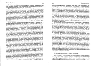 Comunicazione 676 677 Comunicazione
quella di altri individui con i quali il soggetto comunica. Il cosiddetto «io» corpo (collegato al concetto precedente) come valore d'uso da acquistare allo
può, in realtà, consistere in un'alienazione del soggetto attraverso l'identifica scopo di creare nuovi valori di scambio in nuove merci; 4) l'alienazione della
zione con l'immagine di un altro [cfr. Lacan ril66]. persona nel processo di produzione della creatività mentale e fisica attraverso
Altre culture sperimentano esattamente lo stesso tipo di rapporti psicologici,
il quale i rapporti con le altre persone vengono mediati dalle cose (merci, mac
ma per lo piu senza questi effetti peculiari e contraddittori. La ragione princi chine) e g) la giustificazione della condizione del corpo come merce — visto cioè
pale di cio sta nel fatto che in tali culture, anche se vi è la parola 'io', l'«io» o
/ )
come l'unica fonte di forza-lavoro — descrivendolo come proprieta privata della
l'«ego» non viene sperimentato come un'entità o un'individualità, come nella
«mente» (il presunto regno del «libero arbitrio») e perciò come «contenitore»
nostra cultura, ma come un insieme di rapporti di comunicazione. [Anche se di qualcosa che può essere «liberamente» venduto.
l'interpretazione ne è travisata, interessanti dati etnografici si possono trovare
Jevons, uno dei fondatori della utilitaristica e soggettivistica «teoria dell'u
in Leenhardt iily7 ]. L'autore — missionario — aiutato senza rendersene conto tilità marginale del valore», la razionalizzò nella sua Theory of Political Economy
dall'introduzione del lavoro salariato, compie un notevole tentativo d'introdurre
[i87i] quando scrisse che, in teoria, il lavoratore ha il monopolio di ciascuna
il «dubbio» cartesiano, le « idee chiare e distinte» e il «cogito» in una società per specie particolare di lavoro, come il proprietario terriero lo ha della terra e il
la quale l'accettazione dei valori economici ed ideologici dell'Occidente signi capitalista di altri articoli necessari. 'Proprietà', aggiunge Jevons, è solo un al
ficava la distruzione.
tro termine per 'monopolio'.
Ma ciò che, nella società moderna, rende piu bizzarro e complesso sia il Di conseguenza, attraverso molte possibili trasformazioni e permutazioni,
processo sia il risultato è il fatto che di solito si confonde quell'entità aliena Px che rappresenta l'ideale dell'io può rappresentare l'idea (28oq: immagine
ta che è l'«io» (l'io autonomo), con un'altra presunta entità, la «mente indivi percettiva) o l'immagine di un obiettivo che l'individuo tenti di raggiungere;
duale». Inoltre, coerentemente con l'accettazione implicita dell'idea del «fan />
un modello che l'individuo cerchi di — o sia portato ad — imitare ; o un immagine
7
tasma nella macchina», si considera questa (<mente»,nello stesso tempo, come
di sé, o identità che sia portato a desiderare di avere o di essere. Ma finché il
separata dal suo ambiente — il «corpo» — e in grado di controllarlo. Ciò nono paradosso dell'«auto-identità» (identica a che cosa>) rappresenta un luogo pri
stante, nella nostra società, la mente in quanto entità individuale è di fatto il
mario di alienazione nella nostra società, allora il rapporto progettato-identifi
prodotto di un'identificazione con l'immagine di quell'organismo biologico ri cato con x è potenzialmente pericoloso, e destinato — fino ad un certo punto
coperto di pelle che chiamiamo il corpo. Mentre però il corpo ha una delimita ad intensificare l'alienazione di P da y e la competizione «%» fra loro.
zione visibile anche se permeabile (gran parte della quale è, in realtà, «dentro») Comunque, dal momento che nella maggior parte dei casi esiste un limite
ed una identità biologica definita dal suo sistema immunitario, i confini del — cioè un grado di alienazione o sfruttamento oltre il quale gl'individui o gruppi
«sé» non possono essere localizzati o identificati. La «mente», come si è già
si ribelleranno — un nuovo fattore entra in gioco. [l e y — che, per esempio, pos
indicato, non è né il cervello, né un individuo, né una cosa, ma semplicemente sono rappresentare membri diuna classe,razza % sesso — potranno decidere
un luogo di comunicazione,che esiste soltanto come una funzione della rete so di mettere da parte la concorrenza esistente fra loro per allearsi contro qualun
cioculturale ed economica di vincoli che gli assegnano una sua creatività non
que cosa sia rappresentata da x. In ogni caso, come si è osservato, il loro rappor
ché una sua effettiva individualità e, in particolare, un'individualità insepara to con cc è di un tipo diverso da quello che esiste fra loro. Il fattore nuovo e pro
bile dal suo contesto sociale. Si tratta di un'«individualità» nel senso medievale blematico è che [l e .p possono trovarsi, nei confronti di x, in una opposizione
d'indieiduum, cioè 'indivisibile da', come nell'espressione quattrocentesca in
che è ancora mediata da ciò che cc stesso rappresenta. Si tratta di una sorta di
glese 'The Holy and Individuai Trinity'. Come è stato osservato da Leslie A.
opposizione negativa che è difficile distinguere da un'identificazione negativa.
White [rcl47], la «mente» dovrebbe essere considerata sinonimo di «cultura». In un caso del genere, non è il potere di x in quanto tale che dev' essere infranto,
Cosi, la separazione mente/corpo, cui si è già piu volte accennato, è in ma, al contrario, il poter- della mediazione sistemicamente codificata rappre
realtà qualcosa di molto piu complicato della semplice divisione della «mente»
sentato da x che dev' essere trasceso.Nessun conflitto può, infatti, risolversi po
(res cogitans) dalla «materia» (res extensa) associata a Descartes e piu tardi a sitivamente se consiste unicamente in messaggi che continuano ad essere emessi
Locke. Anche se strettamente modellato sulla separazione dell'ecosistema co — in negativo — nel codice dell'Altro.
municazionale in un «organismo» (che controlla) e in un «ambiente» (subordi
nato) (cfr. ) t.7),e ad essa contemporaneo, questo rapporto di comunicazione
e di scambio ha troppe ramificazioni per essere esaurientemente trattato in que 6.6. Modi di comunicazione e modi di oppressione.
sta sede. Ci si deve limitare ad indicare alcune linee interpretative: i ) la digi Nella semantica e nella prassi della vita quotidiana nella società contempo
talizzazione dell'identità attraverso la produzione di beni, che ha prodotto l'idea ranea, il problema delle traduzioni analogico-digitali ricorre con impressionante
dell'individuo. «libero» come distinto valore di scambio; z
) la separazione del regolarità nei rapporti sociali fra le classi, le razze e i sessi (nonché, per esempio,
«soggetto del lavoro» dal «soggetto della creatività» (cfr. ) 6.i) ; 3) lo status del fra le comunità rurali e urbane). Le ricerche di Basii Bernstein [r97z] in In
 