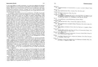 Sistematica locale Z26 t27 Comunicazione
se poi questo effetto si verifica veramente, a un osservatore esterno può apparire
come la differenza fra una relazione di causa-effetto deterministica e una proba Barthes, R,
bilistica. Ma se, come si dà in molti casi, l'osservatore prende parte egli stesso z 964 El éments de sémiologie,in «Communications » n. g pp. 9 (t d.
'
. E' " d ' T, pp. 9z-z35 tra . it. i n a u i 'orino
1976 ).os'
al processo,lasituazione è diversa. In questo caso lo«stato di coscienza» della Brillouin, L.
sorgente, la sua intenzione di comunicare piuttosto che di agire sull'osservatore, z962 Sc ienceand Information Theory, Academic Press, New York z96a
sono dati di cui tener conto. Cherry, E. C.
Le variabili e i piani d'interpretazione si moltiplicano. Al livello piu generale z957 On Human Communication, Wiley, New York.
si trova la comunicazione intesa come produzione e scambio di segni. Fu John Chomsky, N., e Miller, G. A.
Locke che nelle ultime pagine del suo Essay on Human Understanding(I6z)4) z963 Pi n itaryMo dels of Language Users,in R. D. Lu ce, R. R. Bush e E. Galanter (a cura
introdusse il termine 'semiotica' per indicare la «dottrina dei segni » usati per la
i), Handbookof Mathematical Psychology, voi. Il, Wiley, New York (trad. it. in >N.
homsky, Saggi linguistici, voi. I, Boringhieri, Torino z969, pp. a87-375).
comprensione delle cose o per trasferire ad altri le proprie conoscenze. La «dot Eco, U.
trina deisegni» era una delletre parti entro cui farrientrare tutta la conoscenza 1972 (a cura di) Estetica e teoria dell'informazione, Bompiani, Milano.
umana e fu ripresa da Peirce nella sua filosofia pragmatica (giacché i segni sono Hamming, R. W.
l'unico dato reale che si può osservare; una diversa teoria della conoscenza e z98o Co ding and Information Theory,Prentice-Hall, Englewood Cliffs N.J.
della maniera con cui viene trasmessa si basa, secondo Peirce, sull'intuizione). Molca, A. A,
E i segni non sono mai isolati; ogni segno richiede un'interpretazione in quanto
z958 Théorie de I information et perception esthétique,Flammarion, Paris (trad. it. L ' ' M'i n a r ia (tra it erici i
lano z97a).
appartenente a un sistema, e presuppone un possibile uso. Ogni situazione re Morris, Ch. W.
lativa a un sistema di segni porta con sé tre aspetti : il segno individuale, ciò che z9»6 St gns,Languageand Behavior, Prentice-Hall, New York (trad, it. Longanesi Milano
designa e chi lo usa. Primo fra i pensatori moderni, Peirce cercò di distinguere
1
z9 3
il segno dal suo effetto (l'+informazione+) e dal suo uso. In ambito piu propria Peirce, J. R.
mente linguistico e riferito alla comunicazione, il linguista Charles Morris di
z96z Sy m bols, Signals and Noise: the Nature and Process of Communication,Harper, New
York (trad. it. Mondadori, Milano z963).
stinse di conseguenza tre livelli di regole, corrispondenti ad altrettanti livelli di Shannon, C. E., e Weaver, W.
astrazione: quello sintattico, quando i segni sono studiati in rapporto agli altri z9«9 Th e Mathematical Theory of Communication, University of Illinois Press, Urbana Ill.
segni, quello semantico in cui vengono riferiti ai loro designati e quello pragma (trad. it. Etas Kompass, Milano z97z).
tico che si occupa dei loro usi possibili. Si tratta di una classificazione in livelli Singh, J.
z966
che parzialmente si sovrappongono e si confondono.
Great Ideas inInformation Theory, Language and Cybernetics, Dover, New York (trad.it. Mondadori, Milano z969).
Cosi, oltre agli ampi limiti entro i quali è possibile far muovere estensional Wiener, N.
mente il concetto di +comunicazione+, si trovano anche salti di livello che al z 8 C bybernetics, or Contrai and Communication in the Animai and the Machine, Wiley, New
terano completamente la prospettiva. La teoria della comunicazione originata York (trad. it. Il Saggiatore, Milano z968).
nella statistica matematica riguarda l'aspetto formale dello studio dei segni, in
dipendente dal loro uso. Al livello semantico si tende ad astrarre da problemi di
utilizzazione e dalla psicologia dell'utente per concentrare l'attenzione su un
referente esterno — il significato. Il livello pragmatico riguarda tutti i fattori per
sonali ed emotivi per cui una comunicazione diventa un fatto assolutamente
unico e irripetibile.
Come può la nozione statistica di «quantità d'informazioni» far presa sugli
altri livelli? Questo interrogativo segna i limiti di una teoria delle comunicazioni
in altri campi. Fra gli altri particolarmente Bar-Hillel ha ammonito sull'uso dei
risultati della teoria quantitativa dell'informazione in ambiti diversi, in cui l'in
formazione viene usata in senso intuitivo, semantico o addirittura pragmatico.
La teoria quantitativa fu introdotta allo scopo di trattare l'incertezza stati
stica dei segnali in maniera indipendente dal loro significato e dal loro uso. La
verità o l'utilità di una informazione non sono dati esprimibili all'interno della
teoria statistica, anche se questa può rappresentare il punto di partenza di in
dagini relative sia al significato sia all'uso. [R.B.].
 